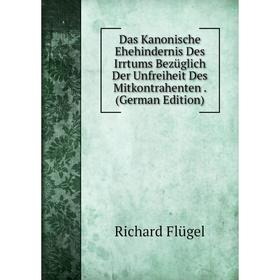 

Книга Das Kanonische Ehehindernis Des Irrtums Bezüglich Der Unfreiheit Des Mitkontrahenten. (German Edition)
