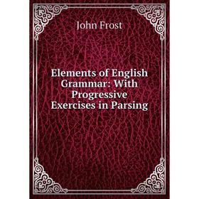 

Книга Elements of English Grammar: With Progressive Exercises in Parsing