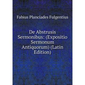 

Книга De Abstrusis Sermonibus: (Expositio Sermonum Antiquorum) (Latin Edition)