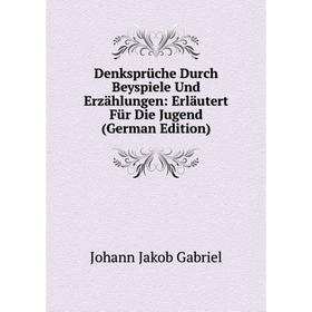 

Книга Denksprüche Durch Beyspiele Und Erzählungen: Erläutert Für Die Jugend (German Edition)