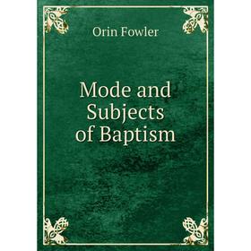 

Книга Mode and Subjects of Baptism