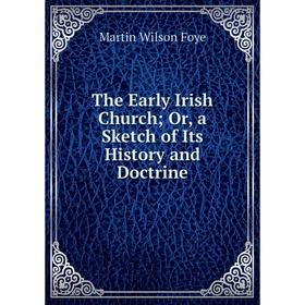 

Книга The Early Irish Church; Or, a Sketch of Its History and Doctrine