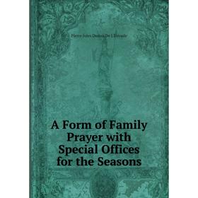 

Книга A Form of Family Prayer with Special Offices for the Seasons