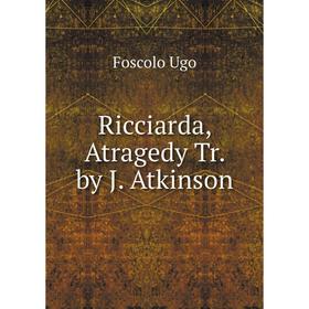 

Книга Ricciarda, Atragedy Tr. by J. Atkinson