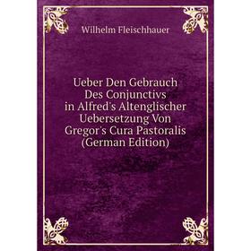 

Книга Ueber Den Gebrauch Des Conjunctivs in Alfred's Altenglischer Uebersetzung Von Gregor's Cura Pastoralis (German Edition)