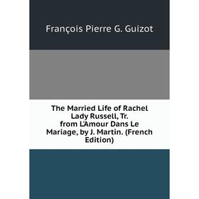 

Книга The Married Life of Rachel Lady Russell, Tr. from L'Amour Dans Le Mariage, by J. Martin. (French Edition)