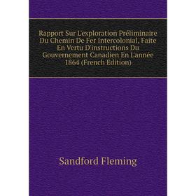 

Книга Rapport Sur L'exploration Préliminaire Du Chemin De Fer Intercolonial, Faite En Vertu D'instructions Du Gouvernement Canadien En L'année 1864 (F