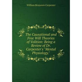 

Книга The Causational and Free Will Theories of Volition: Being a Review of Dr. Carpenter's Mental Physiology