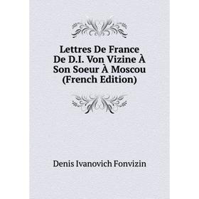 

Книга Lettres De France De DI Von Vizine À Son Soeur À Moscou
