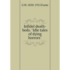 

Книга Infidel death-beds. Idle tales of dying horrors