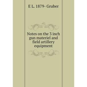 

Книга Notes on the 3 inch gun materiel and field artillery equipment