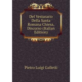 

Книга Del Vestarario Della Santa Romana Chiesa, Discorso (Italian Edition)