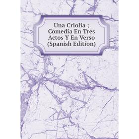 

Книга Una Criolia; Comedia En Tres Actos Y En Verso (Spanish Edition)