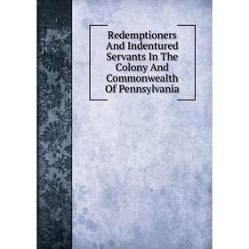 

Книга Redemptioners And Indentured Servants In The Colony And Commonwealth Of Pennsylvania