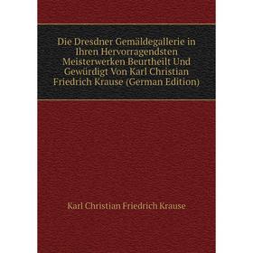 

Книга Die Dresdner Gemäldegallerie in Ihren Hervorragendsten Meisterwerken Beurtheilt Und Gewürdigt Von Karl Christian Friedrich Krause (German Editio