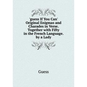 

Книга Guess If You Can' Original Enigmas and Charades in Verse. Together with Fifty in the French Language. by a Lady