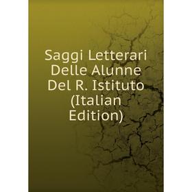 

Книга Saggi Letterari Delle Alunne Del R. Istituto (Italian Edition)