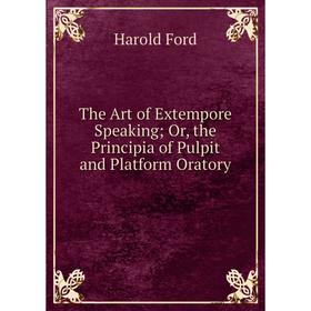 

Книга The Art of Extempore Speaking; Or, the Principia of Pulpit and Platform Oratory