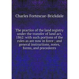 

Книга The practice of the land registry under the transfer of land act, 1862: with such portions of the rules as are now in force; and general instruc