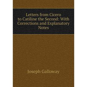 

Книга Letters from Cicero to Catiline the Second: With Corrections and Explanatory Notes