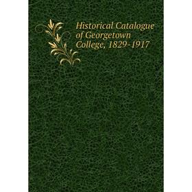 

Книга Historical Catalogue of Georgetown College, 1829-1917