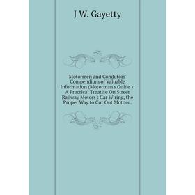 

Книга Motormen and Condutors' Compendium of Valuable Information (Motorman's Guide): A Practical Treatise On Street Railway Motors: Car Wiring