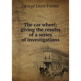 

Книга The car wheel; giving the results of a series of investigations