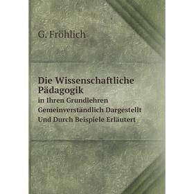 

Книга Die Wissenschaftliche Pädagogik. in Ihren Grundlehren Gemeinverständlich Dargestellt Und Durch Beispiele Erläutert