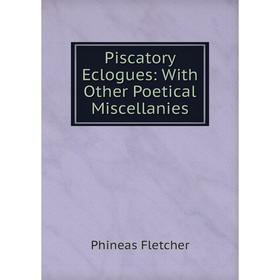 

Книга Piscatory Eclogues: With Other Poetical Miscellanies