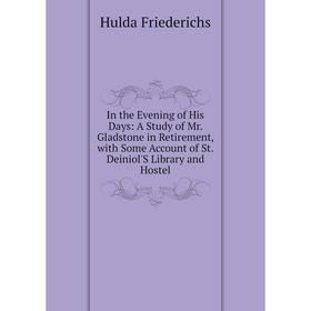 

Книга In the Evening of His Days: A Study of Mr. Gladstone in Retirement, with Some Account of St. Deiniol'S Library and Hostel