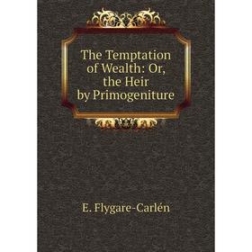 

Книга The Temptation of Wealth: Or, the Heir by Primogeniture