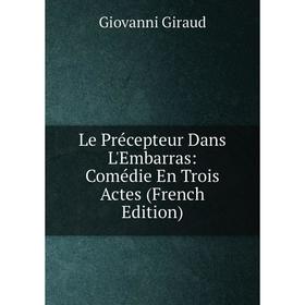 

Книга Le Précepteur Dans L'Embarras: Comédie En Trois Actes