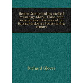 

Книга Herbert Stanley Jenkins, medical missionary, Shensi, China: with some notices of the work of the Baptist Missionary Society in that country