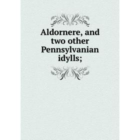 

Книга Aldornere, and two other Pennsylvanian idylls