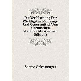 

Книга Die Verfälschung Der Wichtigsten Nahrungs- Und Genussmittel Vom Chemischen Standpunkte (German Edition)