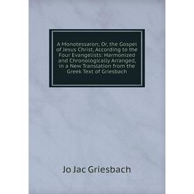 

Книга A Monotessaron; Or, the Gospel of Jesus Christ, According to the Four Evangelists: Harmonized and Chronologically Arranged, in a New Translation
