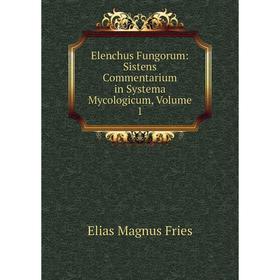 

Книга Elenchus Fungorum: Sistens Commentarium in Systema Mycologicum, Volume 1