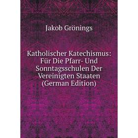 

Книга Katholischer Katechismus: Für Die Pfarr- Und Sonntagsschulen Der Vereinigten Staaten
