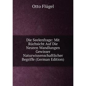 

Книга Die Seelenfrage: Mit Rüchsicht Auf Die Neuren Wandlungen Gewisser Naturwissenschaftlicher Begriffe (German Edition)