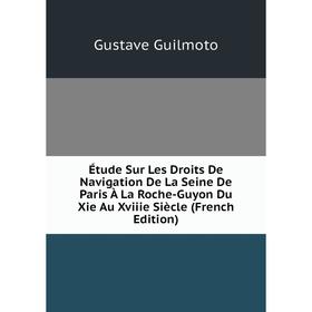 

Книга Étude Sur Les Droits De Navigation De La Seine De Paris À La Roche-Guyon Du Xie Au Xviiie Siècle (French Edition)