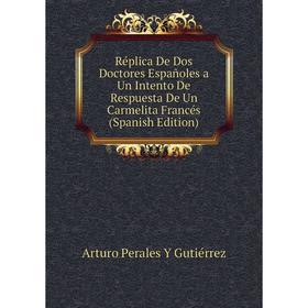 

Книга Réplica De Dos Doctores Españoles a Un Intento De Respuesta De Un Carmelita Francés (Spanish Edition)