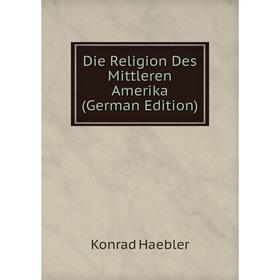 

Книга Die Religion Des Mittleren Amerika (German Edition)