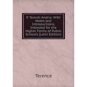 

Книга P Terenti Andria: With Notes and Introduction s; Intended for the Higher Forms of Public Schools