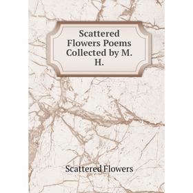 

Книга Scattered Flowers Poems Collected by M.H