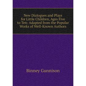 

Книга New Dialogues and Plays for Little Children, Ages Five to Ten: Adapted from the Popular Works of Well-Known Authors