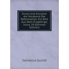 

Книга Kunst Und Künstler Am Vorabend Der Reformation: Ein Bild Aus Dem Erz gebirge, Issue 29