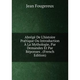 

Книга Abrégé De L'histoire Poétique Ou Introduction À La Mythologie, Par Demandes Et Par Réponses. (French Edition)