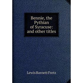 

Книга Bennie, the Pythian of Syracuse: and other titles