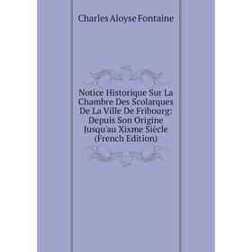 

Книга Notice Historique Sur La Chambre Des Scolarques De La Ville De Fribourg: Depuis Son Origine Jusqu'au Xixme Siècle