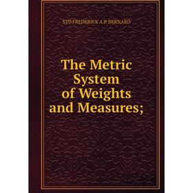 

Книга The Metric System of Weights and Measures